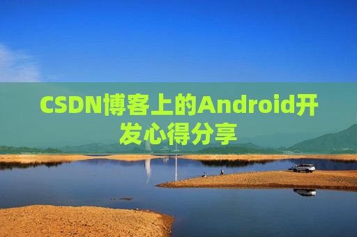 CSDN博客上的Android开发心得分享